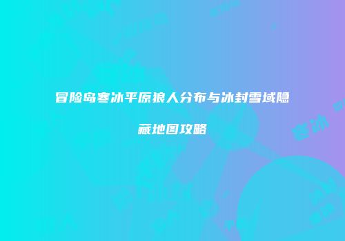 冒险岛寒冰平原狼人分布与冰封雪域隐藏地图攻略
