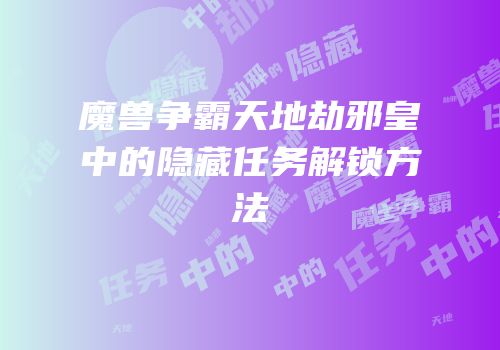 魔兽争霸天地劫邪皇中的隐藏任务解锁方法
