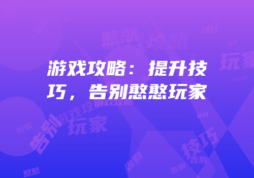 游戏攻略：提升技巧，告别憨憨玩家