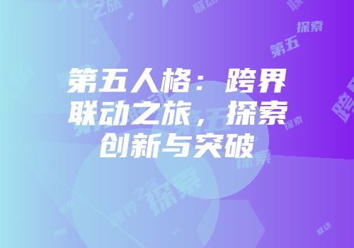 第五人格：跨界联动之旅，探索创新与突破