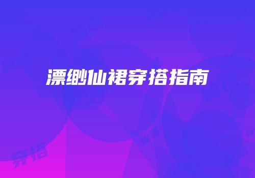 漂缈仙裙穿搭指南
