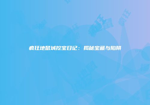 疯狂地鼠城挖宝日记：揭秘宝藏与陷阱