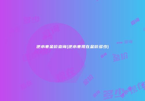 逆水寒金价查询(逆水寒现在金价多少)