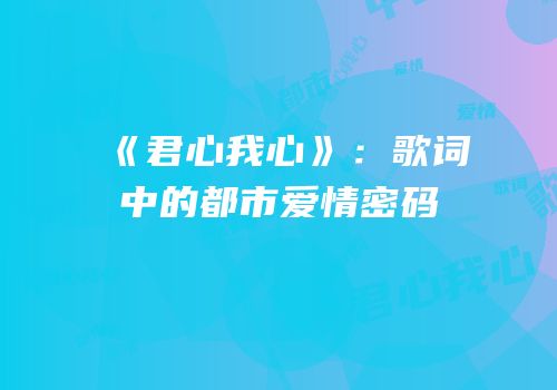 《君心我心》：歌词中的都市爱情密码