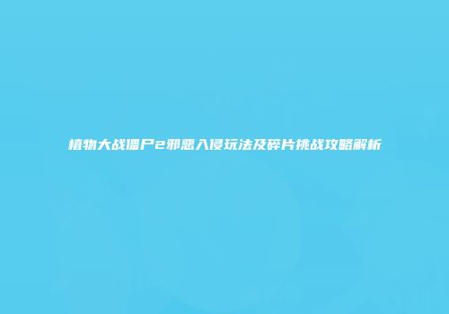 植物大战僵尸2邪恶入侵玩法及碎片挑战攻略解析