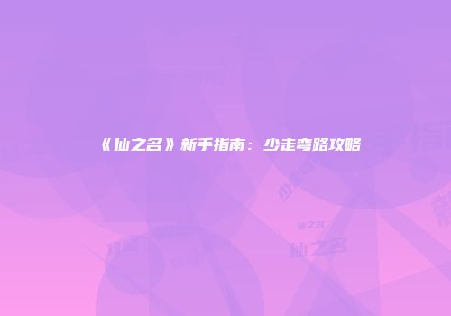 《仙之名》新手指南：少走弯路攻略