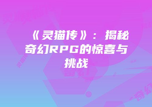 《灵猫传》：揭秘奇幻RPG的惊喜与挑战