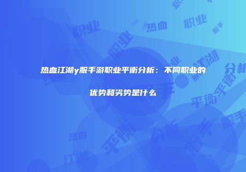 热血江湖y服手游职业平衡分析:不同职业的优势和劣势是什么
