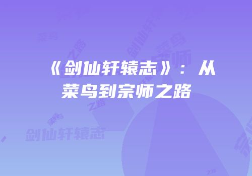 《剑仙轩辕志》：从菜鸟到宗师之路