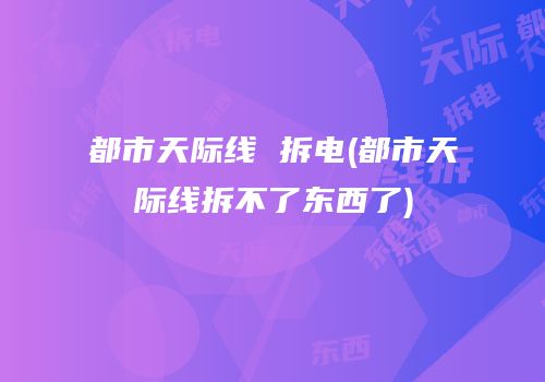 都市天际线 拆电(都市天际线拆不了东西了)