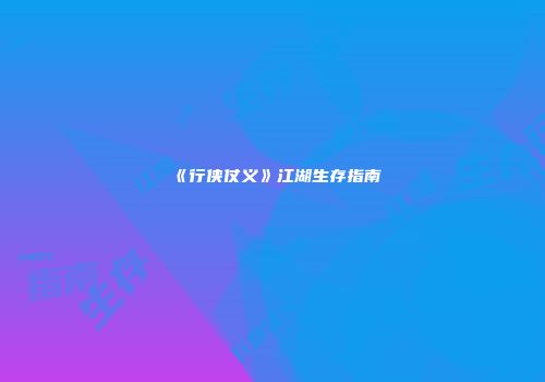 《行侠仗义》江湖生存指南