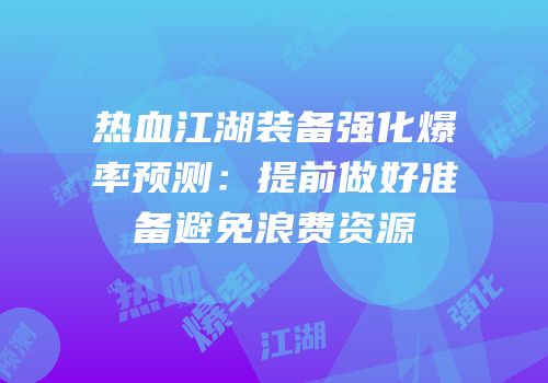 热血江湖装备强化爆率预测：提前做好准备避免浪费资源