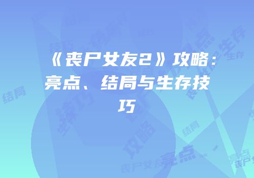 《丧尸女友2》攻略：亮点、结局与生存技巧