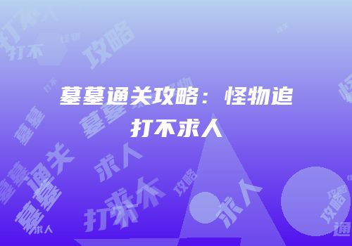 墓墓通关攻略：怪物追打不求人