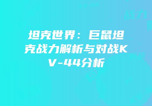 坦克世界：巨鼠坦克战力解析与对战KV-44分析