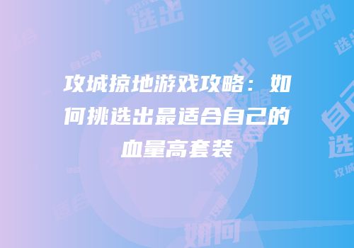 攻城掠地游戏攻略：如何挑选出最适合自己的血量高套装