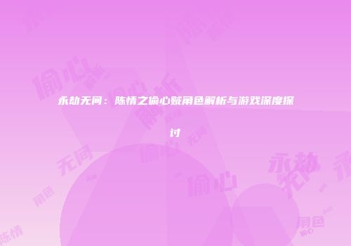 永劫无间：陈情之偷心贼角色解析与游戏深度探讨