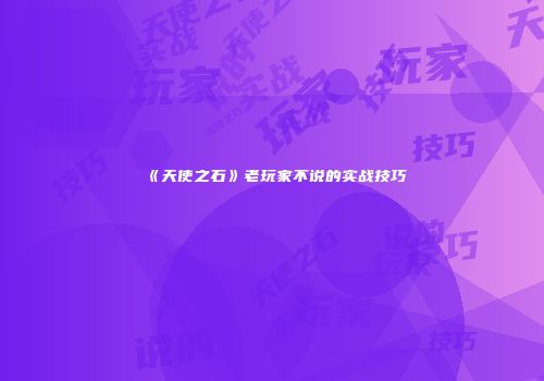 《天使之石》老玩家不说的实战技巧
