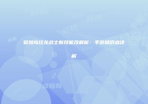 冒险岛狂龙战士新技能改解析：手游知识点详解