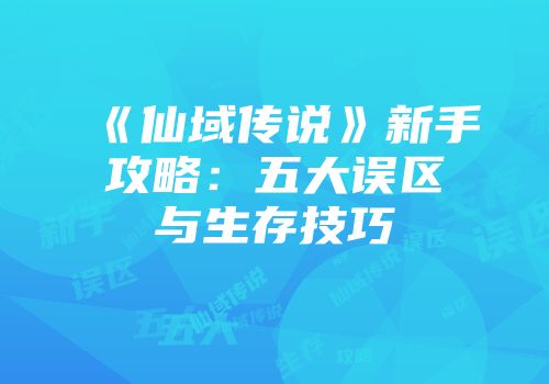 《仙域传说》新手攻略：五大误区与生存技巧