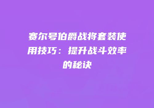 赛尔号伯爵战将套装使用技巧：提升战斗效率的秘诀