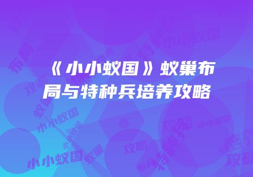 《小小蚁国》蚁巢布局与特种兵培养攻略