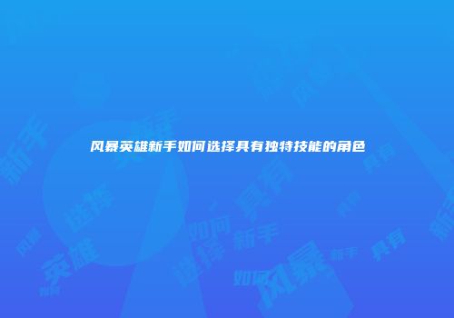 风暴英雄新手如何选择具有独特技能的角色