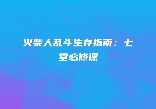 火柴人乱斗生存指南：七堂必修课