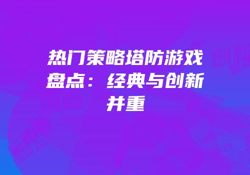 热门策略塔防游戏盘点：经典与创新并重