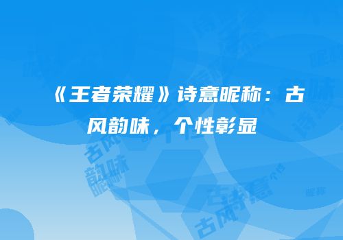 《王者荣耀》诗意昵称：古风韵味，个性彰显