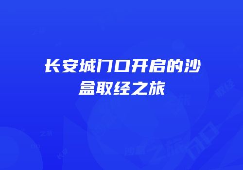 长安城门口开启的沙盒取经之旅
