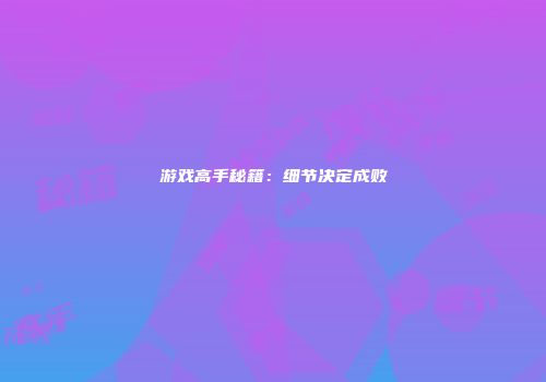 游戏高手秘籍：细节决定成败