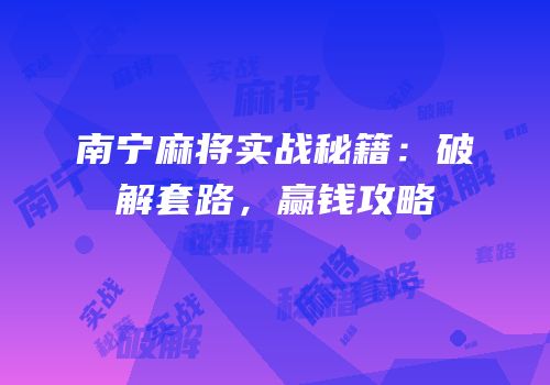 南宁麻将实战秘籍：破解套路，赢钱攻略