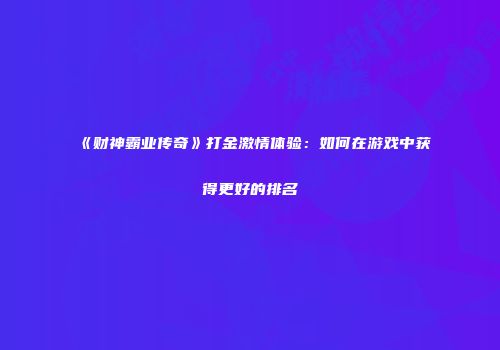 《财神霸业传奇》打金激情体验：如何在游戏中获得更好的排名