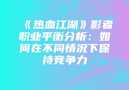 《热血江湖》影者职业平衡分析：如何在不同情况下保持竞争力