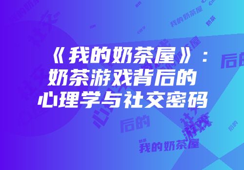 《我的奶茶屋》：奶茶游戏背后的心理学与社交密码