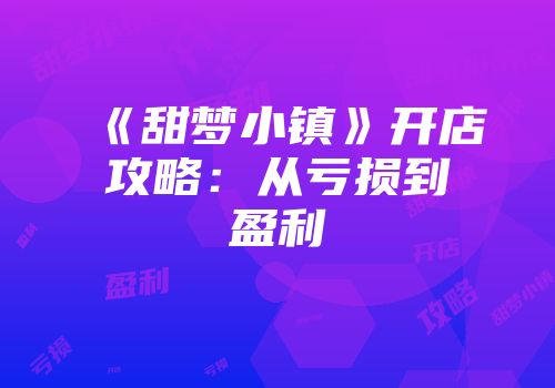 《甜梦小镇》开店攻略：从亏损到盈利
