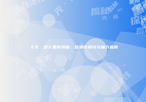 《光·遇》黑市揭秘：合法性探讨与加入指南