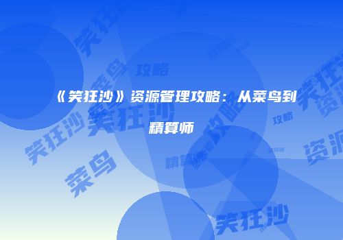 《笑狂沙》资源管理攻略：从菜鸟到精算师