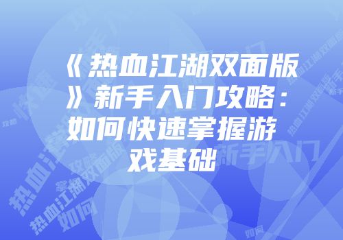 《热血江湖双面版》新手入门攻略：如何快速掌握游戏基础