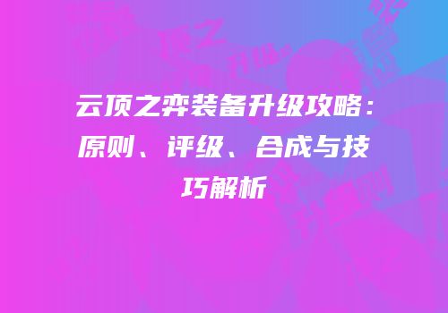 云顶之弈装备升级攻略：原则、评级、合成与技巧解析