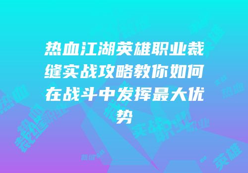 热血江湖英雄职业裁缝实战攻略教你如何在战斗中发挥最大优势