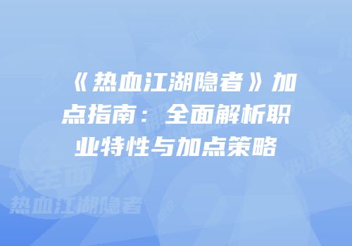 《热血江湖隐者》加点指南：全面解析职业特性与加点策略