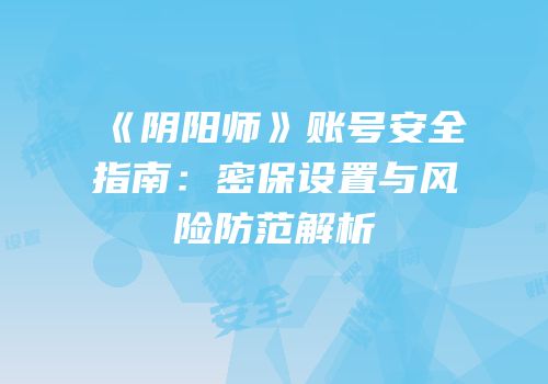 《阴阳师》账号安全指南：密保设置与风险防范解析