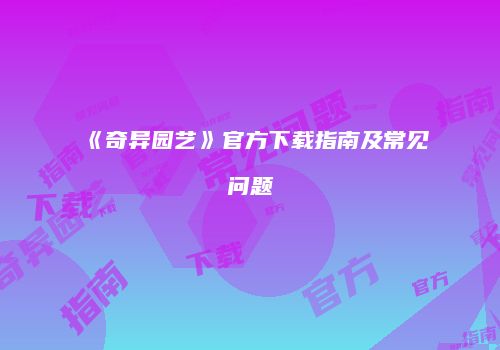 《奇异园艺》官方下载指南及常见问题