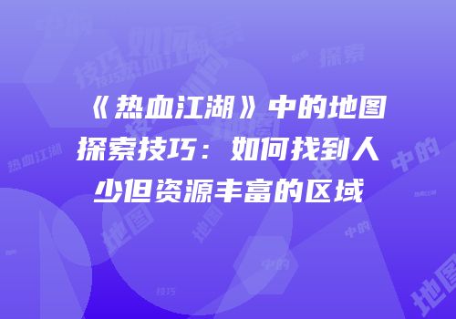 《热血江湖》中的地图探索技巧：如何找到人少但资源丰富的区域