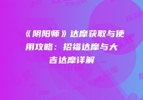 《阴阳师》达摩获取与使用攻略：招福达摩与大吉达摩详解