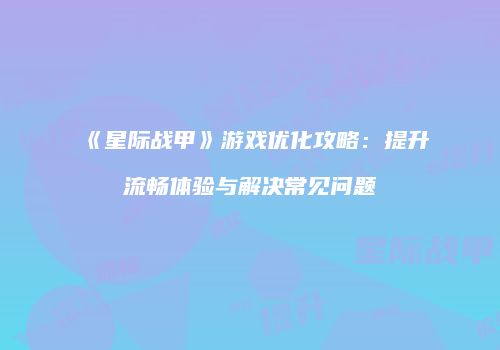 《星际战甲》游戏优化攻略：提升流畅体验与解决常见问题