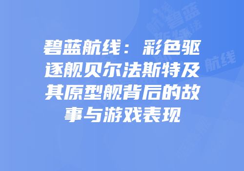 碧蓝航线：彩色驱逐舰贝尔法斯特及其原型舰背后的故事与游戏表现