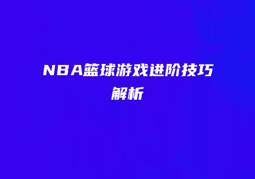 NBA篮球游戏进阶技巧解析